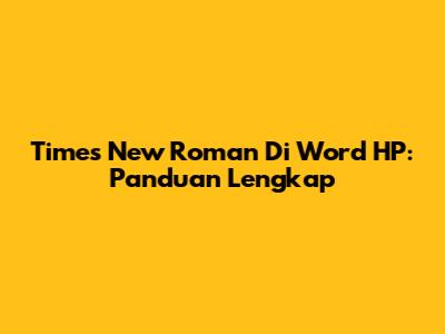 Times New Roman Di Word HP: Panduan Lengkap
