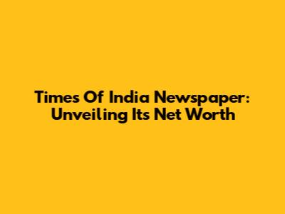 Times Of India Newspaper: Unveiling Its Net Worth