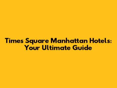 Times Square Manhattan Hotels: Your Ultimate Guide
