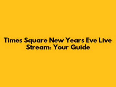 Times Square New Year's Eve Live Stream: Your Guide
