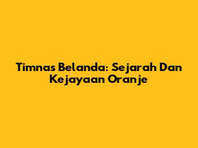 Timnas Belanda: Sejarah Dan Kejayaan Oranje