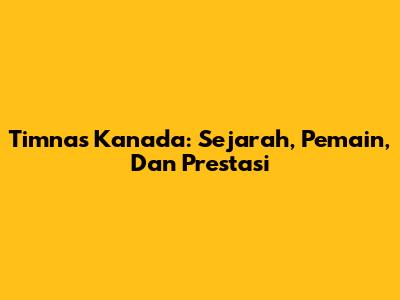 Timnas Kanada: Sejarah, Pemain, Dan Prestasi