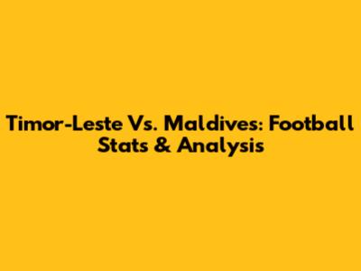 Timor-Leste Vs. Maldives: Football Stats & Analysis