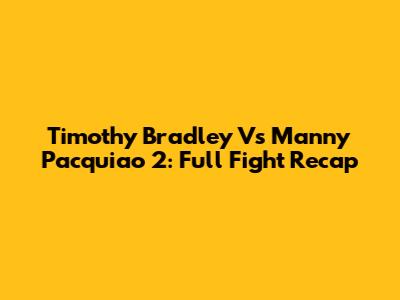 Timothy Bradley Vs Manny Pacquiao 2: Full Fight Recap