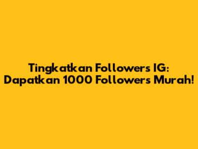 Tingkatkan Followers IG: Dapatkan 1000 Followers Murah!