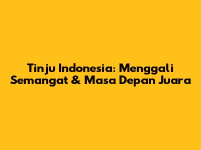 Tinju Indonesia: Menggali Semangat & Masa Depan Juara