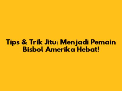Tips & Trik Jitu: Menjadi Pemain Bisbol Amerika Hebat!