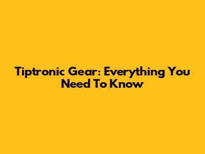 Tiptronic Gear: Everything You Need To Know