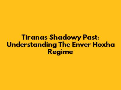Tirana's Shadowy Past: Understanding The Enver Hoxha Regime