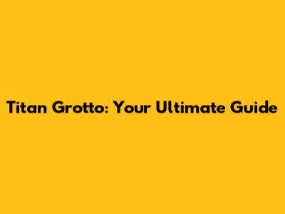 Titan Grotto: Your Ultimate Guide