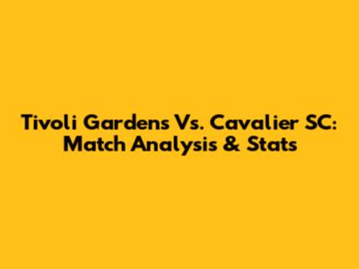 Tivoli Gardens Vs. Cavalier SC: Match Analysis & Stats