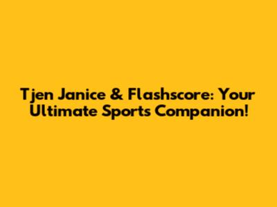 Tjen Janice & Flashscore: Your Ultimate Sports Companion!