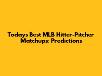 Today's Best MLB Hitter-Pitcher Matchups: Predictions