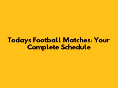 Today's Football Matches: Your Complete Schedule