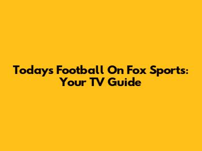 Today's Football On Fox Sports: Your TV Guide