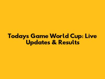 Today's Game World Cup: Live Updates & Results