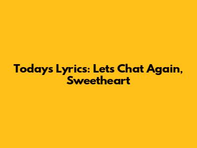 Today's Lyrics: Let's Chat Again, Sweetheart