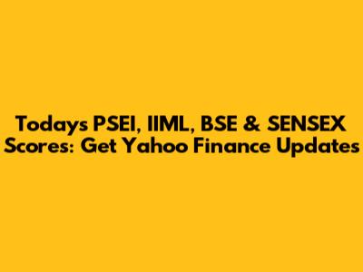 Today's PSEI, IIML, BSE & SENSEX Scores: Get Yahoo Finance Updates