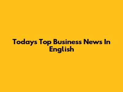 Today's Top Business News In English