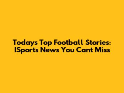 Today's Top Football Stories: ISports News You Can't Miss