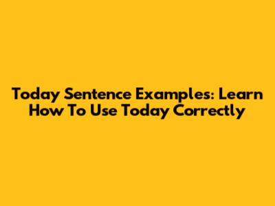 Today Sentence Examples: Learn How To Use Today Correctly