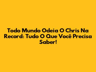 Todo Mundo Odeia O Chris Na Record: Tudo O Que Você Precisa Saber!