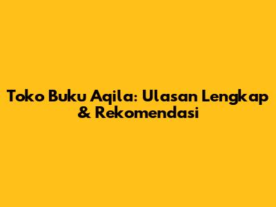 Toko Buku Aqila: Ulasan Lengkap & Rekomendasi