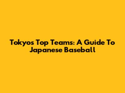 Tokyo's Top Teams: A Guide To Japanese Baseball