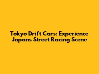 Tokyo Drift Cars: Experience Japan's Street Racing Scene