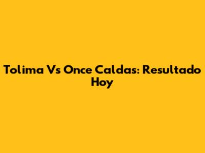 Tolima Vs Once Caldas: Resultado Hoy