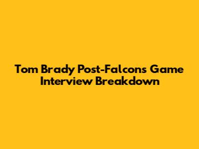 Tom Brady Post-Falcons Game Interview Breakdown