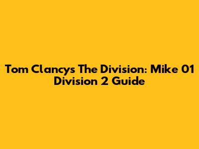 Tom Clancy's The Division: Mike 01 Division 2 Guide