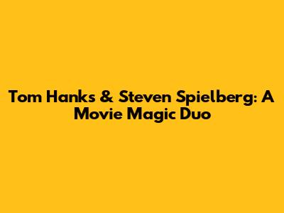 Tom Hanks & Steven Spielberg: A Movie Magic Duo