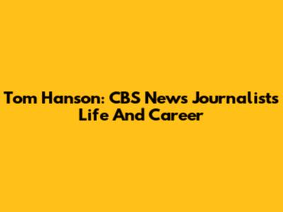 Tom Hanson: CBS News Journalist's Life And Career