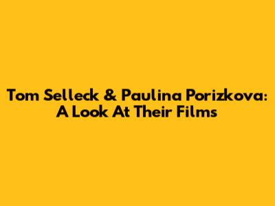 Tom Selleck & Paulina Porizkova: A Look At Their Films