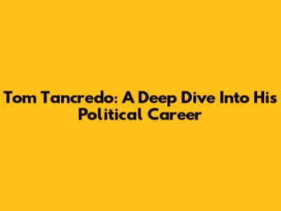 Tom Tancredo: A Deep Dive Into His Political Career