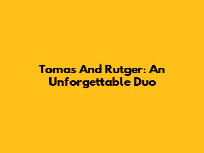 Tomas And Rutger: An Unforgettable Duo