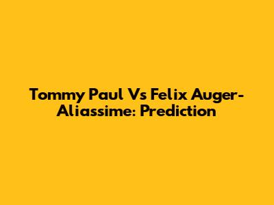 Tommy Paul Vs Felix Auger-Aliassime: Prediction