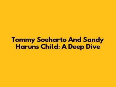Tommy Soeharto And Sandy Harun's Child: A Deep Dive