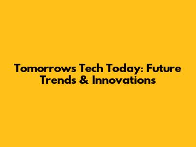 Tomorrow's Tech Today: Future Trends & Innovations