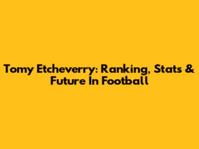 Tomy Etcheverry: Ranking, Stats & Future In Football
