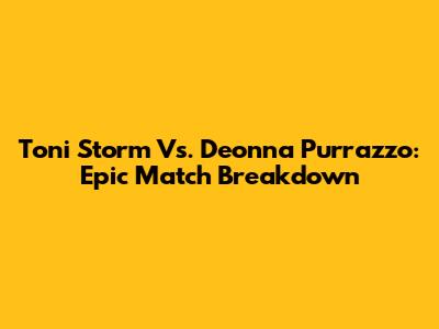 Toni Storm Vs. Deonna Purrazzo: Epic Match Breakdown