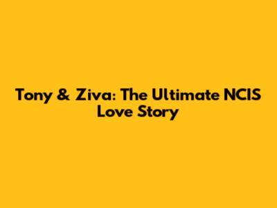 Tony & Ziva: The Ultimate NCIS Love Story