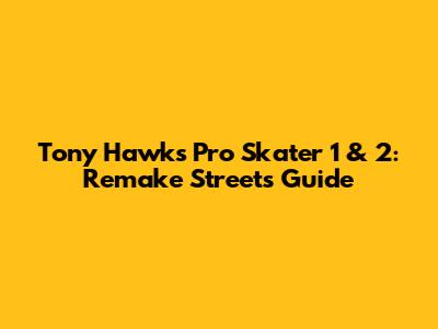 Tony Hawk's Pro Skater 1 & 2: Remake Streets Guide