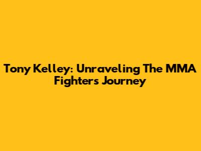 Tony Kelley: Unraveling The MMA Fighter's Journey