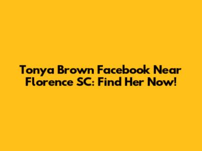 Tonya Brown Facebook Near Florence SC: Find Her Now!