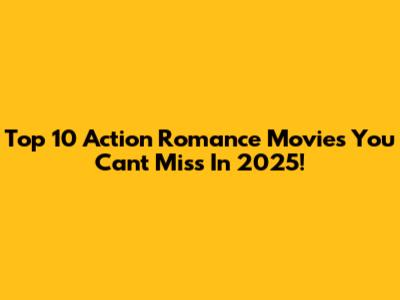Top 10 Action Romance Movies You Can't Miss In 2025!