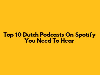 Top 10 Dutch Podcasts On Spotify You Need To Hear