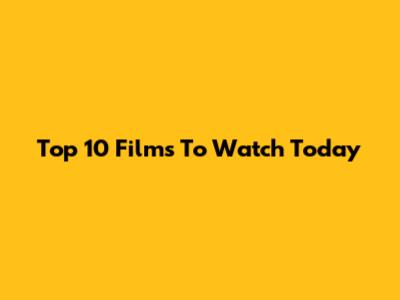 Top 10 Films To Watch Today