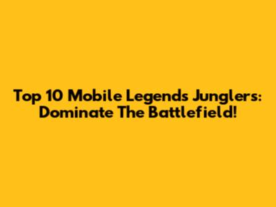 Top 10 Mobile Legends Junglers: Dominate The Battlefield!